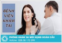 Bệnh viện tai uy tín ở TPHCM có khám trong & ngoài giờ hành chính